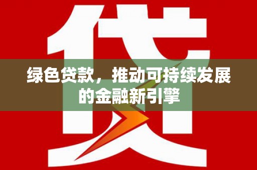 正蓝旗绿色贷款，推动可持续发展的金融新引擎