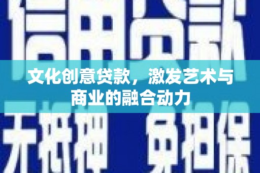 正蓝旗文化创意贷款，激发艺术与商业的融合动力