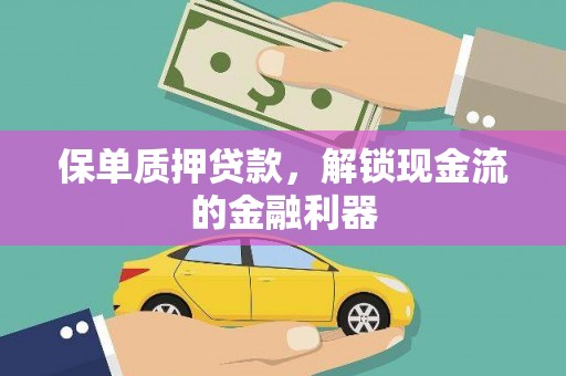 正蓝旗保单质押贷款，解锁现金流的金融利器