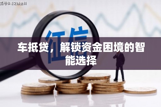 正蓝旗车抵贷，解锁资金困境的智能选择