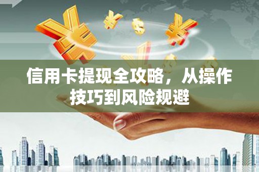 正蓝旗信用卡提现全攻略，从操作技巧到风险规避