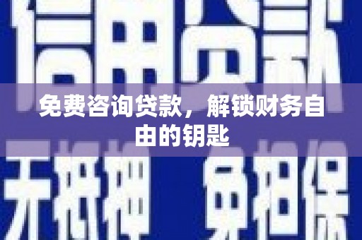 正蓝旗免费咨询贷款，解锁财务自由的钥匙
