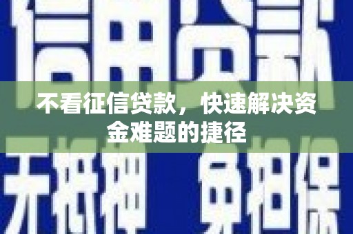 正蓝旗不看征信贷款，快速解决资金难题的捷径