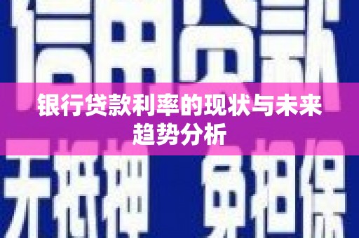 正蓝旗银行贷款利率的现状与未来趋势分析