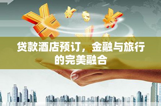 正蓝旗贷款酒店预订，金融与旅行的完美融合