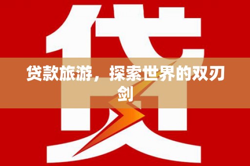正蓝旗贷款旅游，探索世界的双刃剑