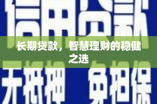 正蓝旗长期贷款，智慧理财的稳健之选