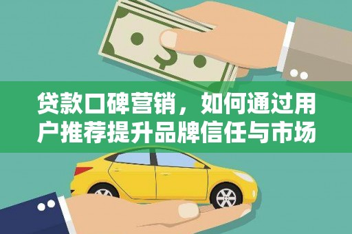 正蓝旗贷款口碑营销，如何通过用户推荐提升品牌信任与市场份额