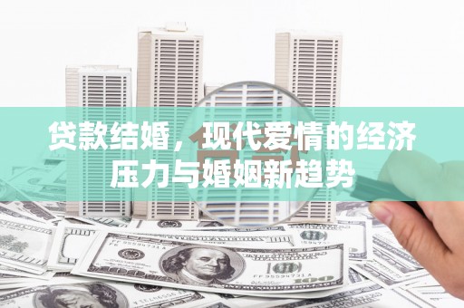 正蓝旗贷款结婚，现代爱情的经济压力与婚姻新趋势