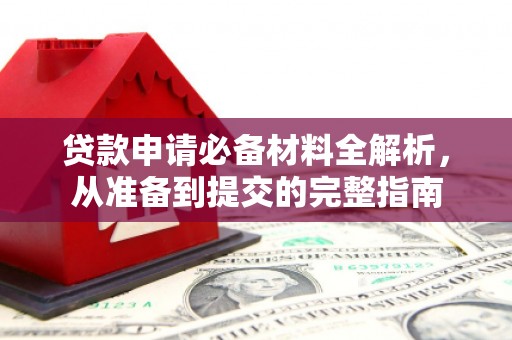 正蓝旗贷款申请必备材料全解析，从准备到提交的完整指南