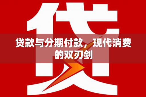 正蓝旗贷款与分期付款，现代消费的双刃剑