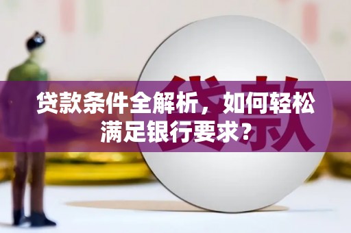 正蓝旗贷款条件全解析，如何轻松满足银行要求？