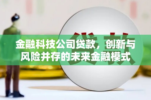 正蓝旗金融科技公司贷款，创新与风险并存的未来金融模式