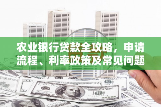 正蓝旗农业银行贷款全攻略，申请流程、利率政策及常见问题解析