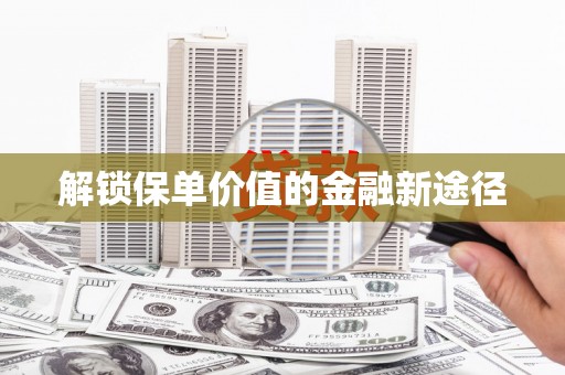 正蓝旗解锁保单价值的金融新途径