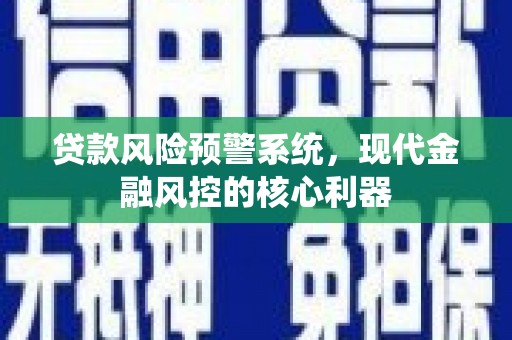 正蓝旗贷款风险预警系统，现代金融风控的核心利器