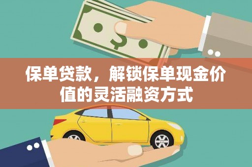 正蓝旗保单贷款，解锁保单现金价值的灵活融资方式
