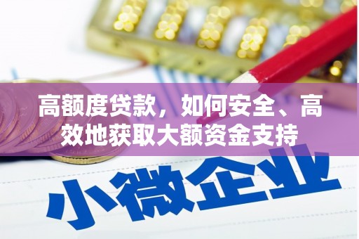 正蓝旗高额度贷款，如何安全、高效地获取大额资金支持
