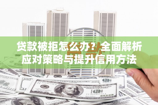 正蓝旗贷款被拒怎么办？全面解析应对策略与提升信用方法