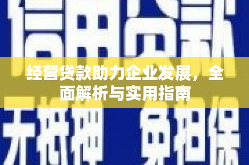 正蓝旗经营贷款助力企业发展，全面解析与实用指南