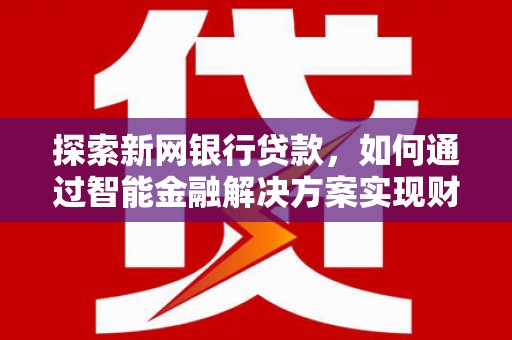 正蓝旗探索新网银行贷款，如何通过智能金融解决方案实现财富增长
