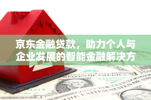 正蓝旗京东金融贷款，助力个人与企业发展的智能金融解决方案
