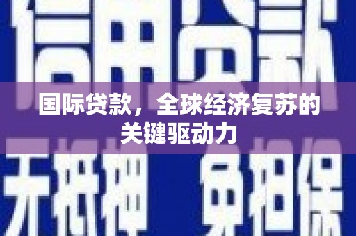 正蓝旗国际贷款，全球经济复苏的关键驱动力