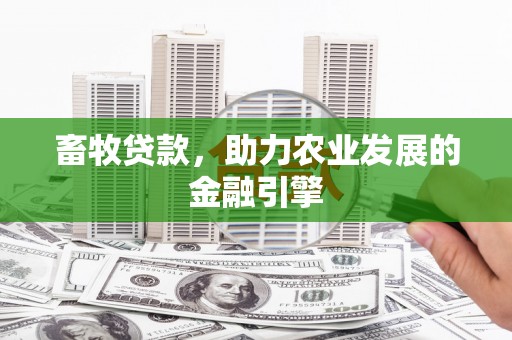 正蓝旗畜牧贷款，助力农业发展的金融引擎