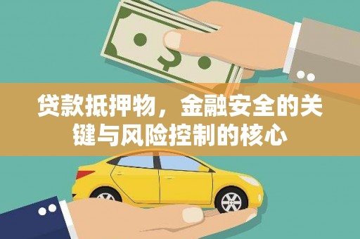 正蓝旗贷款抵押物，金融安全的关键与风险控制的核心