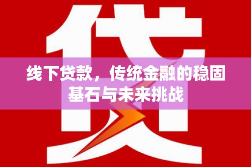 正蓝旗线下贷款，传统金融的稳固基石与未来挑战