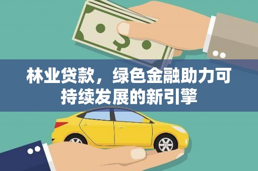 正蓝旗林业贷款，绿色金融助力可持续发展的新引擎