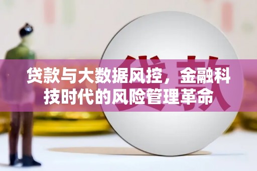 正蓝旗贷款与大数据风控，金融科技时代的风险管理革命