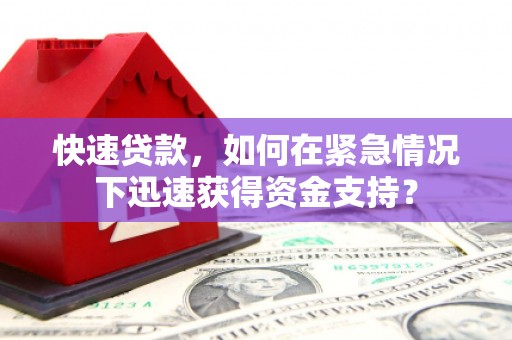 正蓝旗快速贷款，如何在紧急情况下迅速获得资金支持？