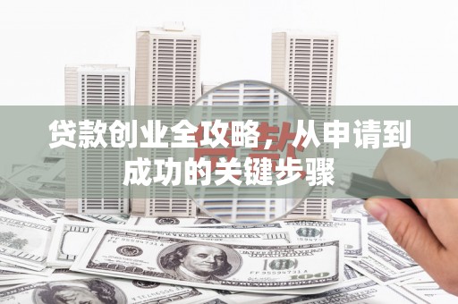 正蓝旗贷款创业全攻略，从申请到成功的关键步骤