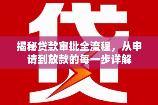 正蓝旗揭秘贷款审批全流程，从申请到放款的每一步详解
