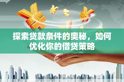 正蓝旗探索贷款条件的奥秘，如何优化你的借贷策略