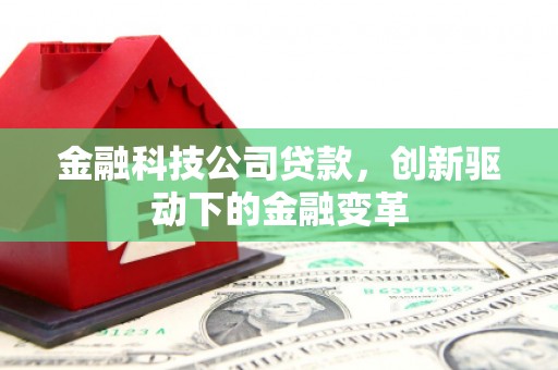 正蓝旗金融科技公司贷款，创新驱动下的金融变革