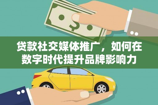正蓝旗贷款社交媒体推广，如何在数字时代提升品牌影响力