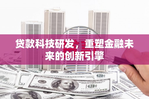 正蓝旗贷款科技研发，重塑金融未来的创新引擎