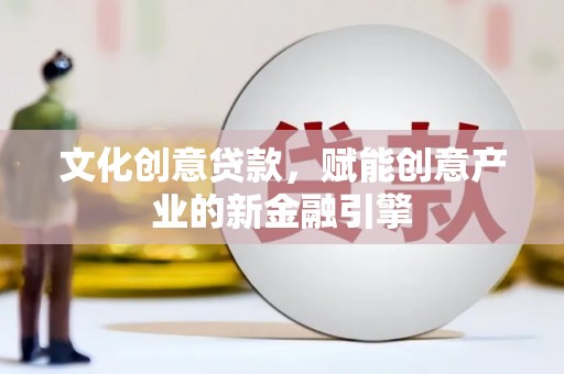 正蓝旗文化创意贷款，赋能创意产业的新金融引擎