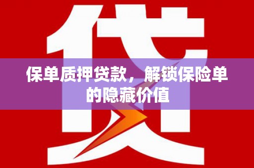 正蓝旗保单质押贷款，解锁保险单的隐藏价值