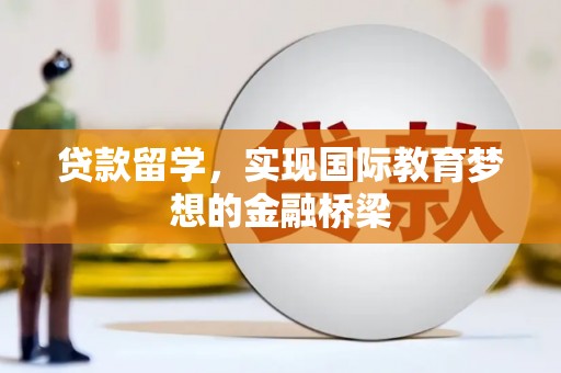 正蓝旗贷款留学，实现国际教育梦想的金融桥梁