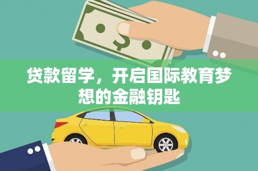 正蓝旗贷款留学，开启国际教育梦想的金融钥匙