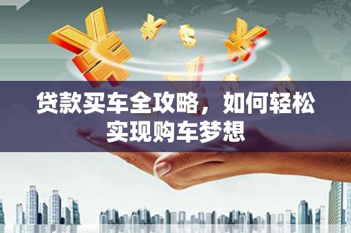 正蓝旗贷款买车全攻略，如何轻松实现购车梦想