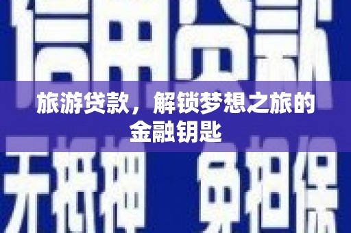 正蓝旗旅游贷款，解锁梦想之旅的金融钥匙