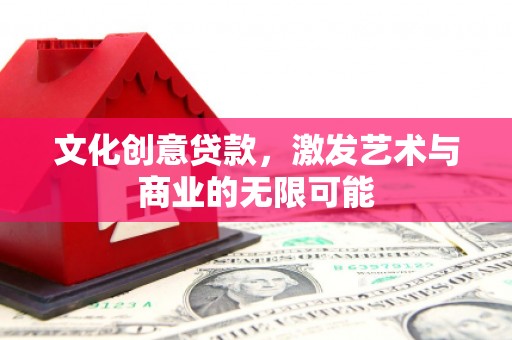 正蓝旗文化创意贷款，激发艺术与商业的无限可能