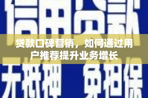 正蓝旗贷款口碑营销，如何通过用户推荐提升业务增长