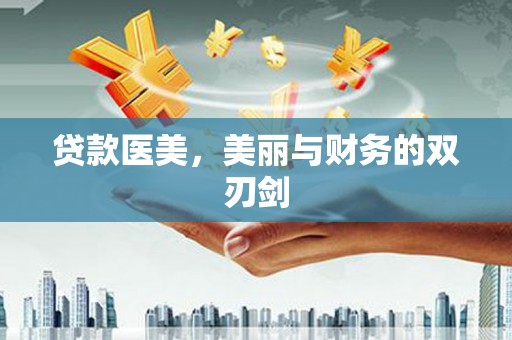 正蓝旗贷款医美，美丽与财务的双刃剑