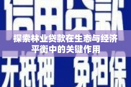 正蓝旗探索林业贷款在生态与经济平衡中的关键作用
