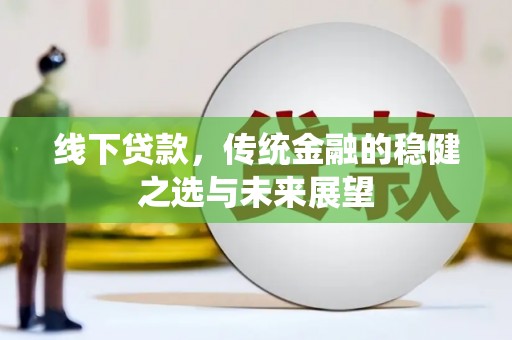 正蓝旗线下贷款，传统金融的稳健之选与未来展望